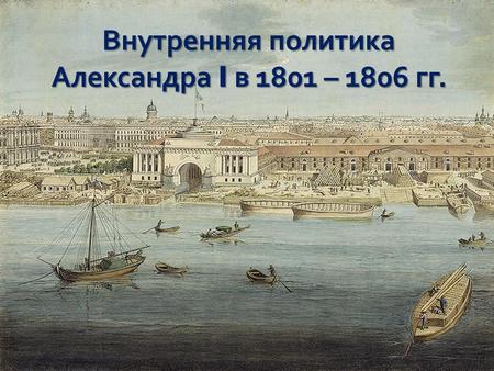 Внутренняя политика Александра I в 1801 – 1806 гг.