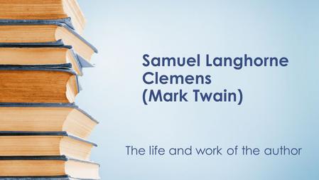 Samuel Langhorne Clemens (Mark Twain) The life and work of the author.