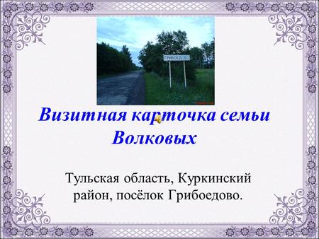 Визитная карточка семьи Волковых Тульская область, Куркинский район, посёлок Грибоедово.