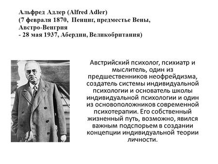 Альфред Адлер (Alfred Adler) (7 февраля 1870, Пенциг, предместье Вены, Австро-Венгрия - 28 мая 1937, Абердин, Великобритания) Австрийский психолог, психиатр.