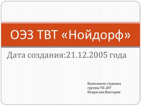 Дата создания : года ОЭЗ ТВТ « Нойдорф » Выполнила студенка группы ТК -207 Некрасова Виктория.