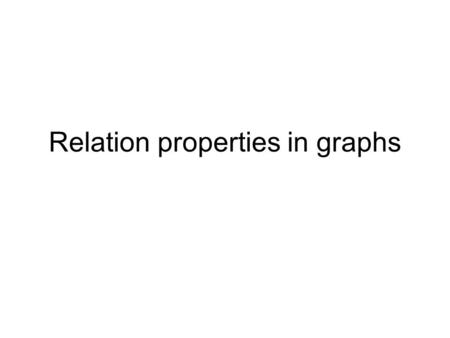 Relation properties in graphs. Reflexive relation All nodes have loops ReflexiveNot reflexiveReflexive