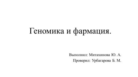 Геномика и фармация. Выполнил: Митахинова Ю. А. Проверил: Урбагарова Б. М.