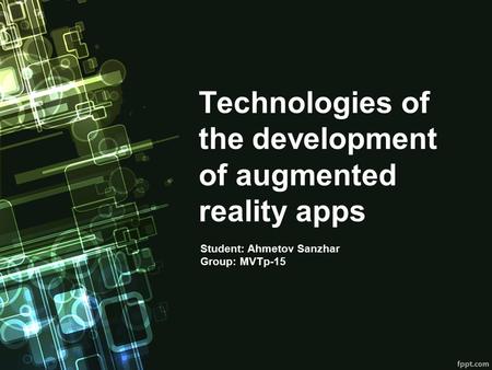 Technologies of the development of augmented reality apps Student: Ahmetov Sanzhar Group: MVTp-15.
