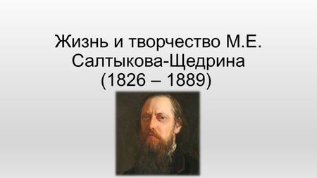 Жизнь и творчество М.Е. Салтыкова-Щедрина (1826 – 1889)