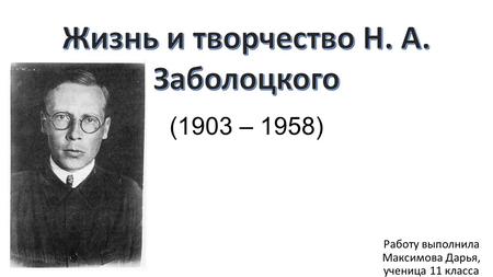 Работу выполнила Максимова Дарья, ученица 11 класса (1903 – 1958)