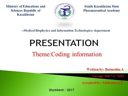 Ministry of Educations and Sciences Republic of Kazakhstan South Kazakhstan State Pharmaceutical Academy Theme:Coding information Written by: Baimolda.A.