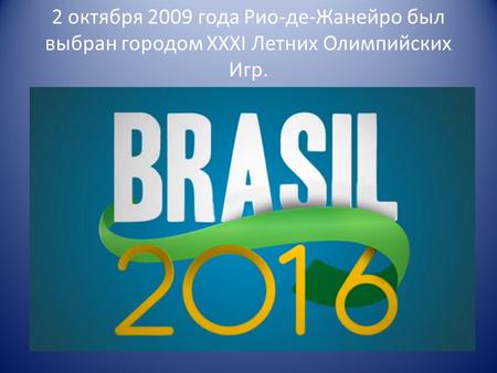 2 октября 2009 года Рио-де-Жанейро был выбран городом ХХXI Летних Олимпийских Игр.