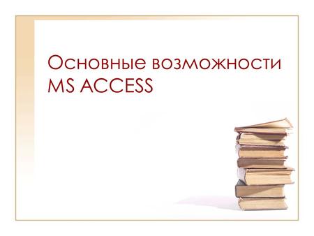 Основные возможности MS ACCESS. Оглавление 1.Значение MS Access.Значение MS Access. 2.Начало работы с программой.Начало работы с программой. 3.Объекты.