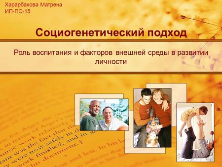Социогенетический подход Роль воспитания и факторов внешней среды в развитии личности Харарбахова Матрена ИП-ПС-15.