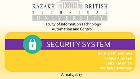 Balzhan Khamitova Sabina Amirbek Sultan Makhan Nurbek Dauletbek Faculty of Information Technology Automation and Control SECURITY SYSTEM Almaty,2017.