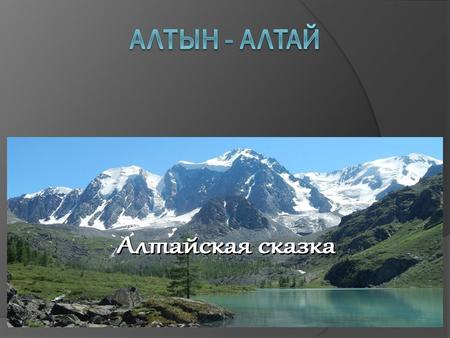 Алтай таулары Алтай, Алтай тау жүйесі Азия құрлығының орта тұсындағы таулы өлке. Ұзындығы батыстан шығысқа қарай 2000 км-ге созылып жатыр.Азия Алтай таулары.