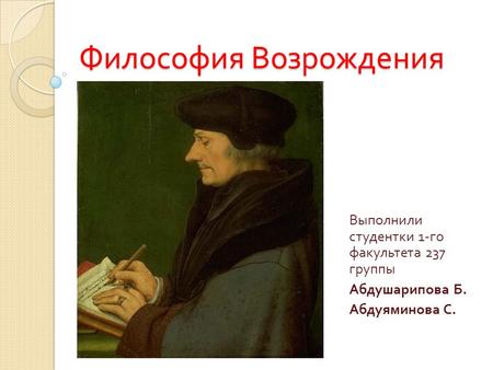 Философия Возрождения Выполнили студентки 1- го факультета 237 группы Абдушарипова Б. Абдуяминова С.