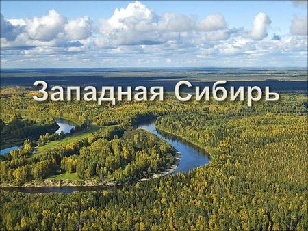 Западная Сибирь - часть Сибири между Уралом и долиной Енисея. Она была присоединена к Российскому государству и освоена русскими в XVI-XVII веках.