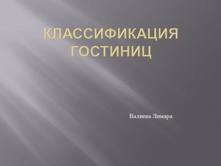 Валиева Лимара.. Объединяют гостиницы несколько критериев, по которым судят об уровне комфорта во всем мире : в первую очередь это состояние номерного.