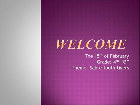 The 15 th of February Grade: 4 th Ә Theme: Sabre-tooth tigers.
