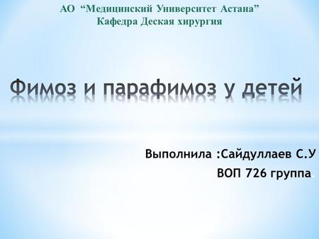 Выполнила :Сайдуллаев С.У ВОП 726 группа. АО Медицинский Университет Астана Кафедра Деская хирургия.