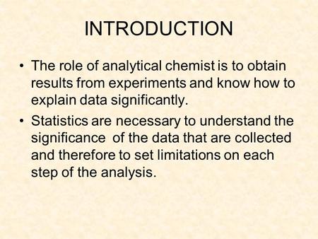 INTRODUCTION The role of analytical chemist is to obtain results from experiments and know how to explain data significantly. Statistics are necessary.