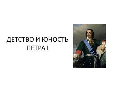 ДЕТСТВО И ЮНОСТЬ ПЕТРА I. Петр I – младший сын царя Алексея Михайловича от второго брака с Натальей Нарышкиной – родился 30 мая 1672 года. Рождение Петра.