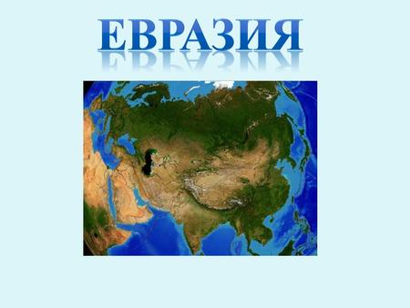 1. Размеры материка 2. Крайние точки 3. Протяженность Евразии 4. Граница между Европой и Азией 5. Береговая линия.