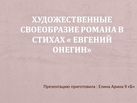 Презентацию приготовила : Елина Арина 9 «Б». + Когда Пушкин задумал писать роман «Евгений Онегин»,у него была напечатана только первая из романтических.