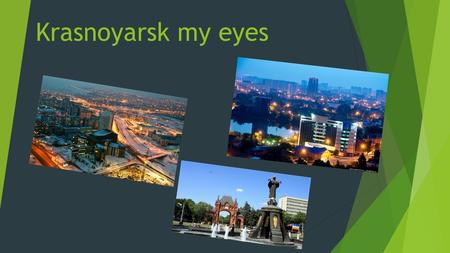 Krasnoyarsk my eyes. Geographical location:on the banks Yenisei.
