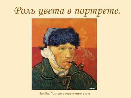 Роль цвета в портрете. Ван Гог. Портрет с отрезанным ухом.