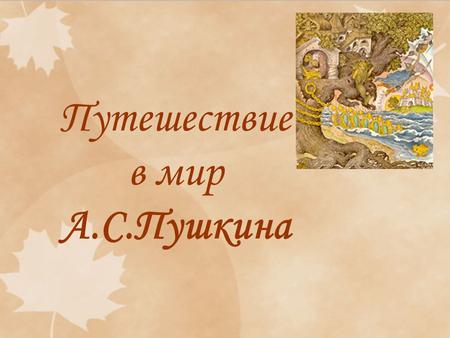 Путешествие в мир А.С.Пушкина. Александр Сергеевич Пушкин (1799 – 1837)