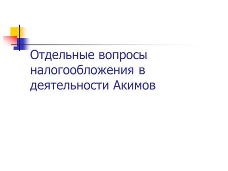 Отдельные вопросы налогообложения в деятельности Акимов.