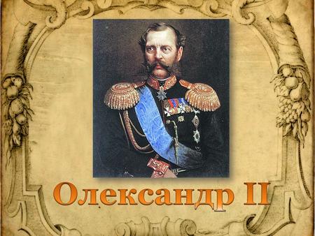 Олександр ІІ російський імператор з 1855 до 1881 року. Старший син Миколи І. Cкасував кріпосне право, за що одержав ім'я «Визволитель». Поразка Російської.