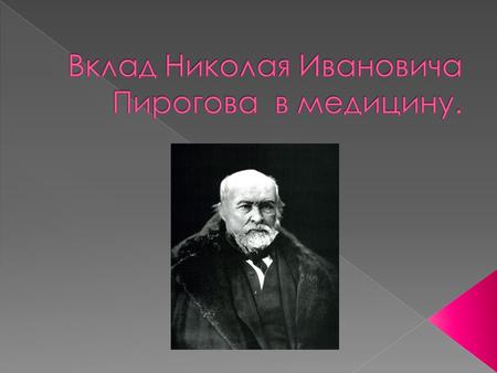 ПИРОГОВ Николай Иванович ( ) великий отечественный врач и ученый, выдающийся педагог и общественный деятель; один из основоположников хирургической.