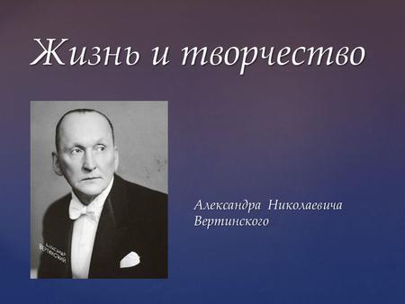 { Жизнь и творчество Александра Николаевича Вертинского.