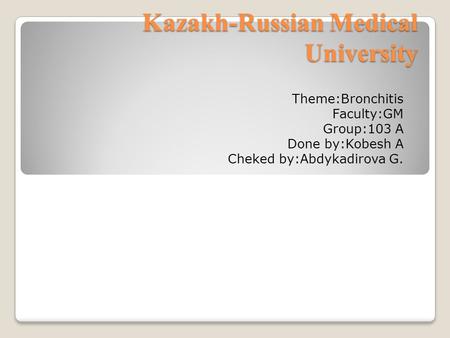 Kazakh-Russian Medical University Theme:Bronchitis Faculty:GM Group:103 A Done by:Kobesh A Cheked by:Abdykadirova G.