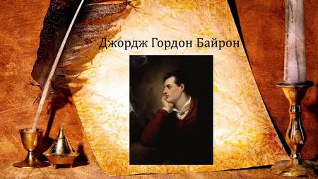 Джордж Гордон Байрон. ( ) Британский поэт, яркий представитель романтизма. Оказал огромное влияние как на английскую, так и на русскую литературу.