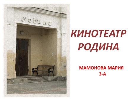 КИНОТЕАТР РОДИНА МАМОНОВА МАРИЯ 3-А. Старое название кинотеатра «Монпепос». Это старейший кинотеатр Крыма, построен в 1910 году. Сейчас здание находится.