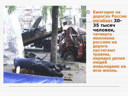 Ежегодно на дорогах России погибает тысяч человек, четверть миллиона россиян на дороге настигают травмы, нередко делая людей инвалидами на всю жизнь.