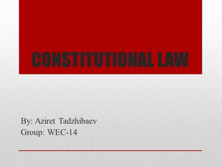 CONSTITUTIONAL LAW By: Aziret Tadzhibaev Group: WEC-14.
