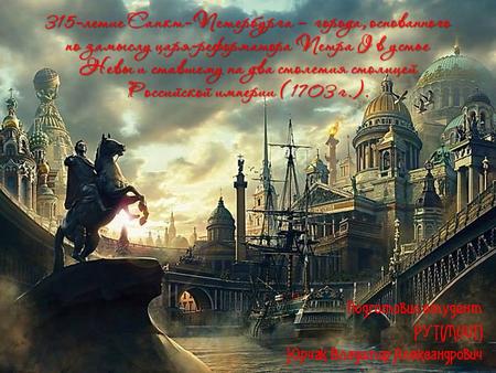 315-летие Санкт-Петербурга – города, основанного по замыслу царя-реформатора Петра I в устье Невы и ставшему на два столетия столицей Российской империи.