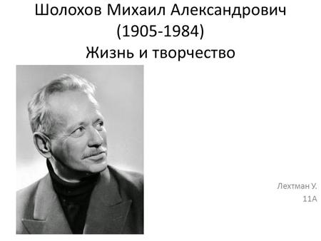 Шолохов Михаил Александрович ( ) Жизнь и творчество Лехтман У. 11 А.