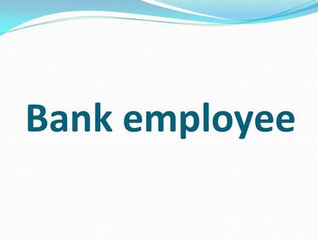 Bank employee. A bank employee is a fairly broad concept, which includes economists with different levels of knowledge and skills, from simple cashiers.