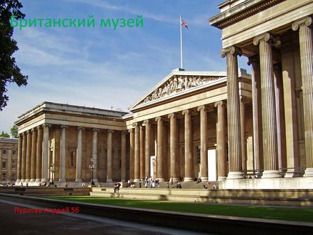 Британский музей Пурисев Андрей 5 б. The British Museum in London is the main historical and archaeological museum of Great Britain and is considered.