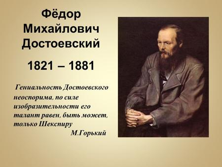 Фёдор Михайлович Достоевский 1821 – 1881 Гениальность Достоевского неоспорима, по силе изобразительности его талант равен, быть может, только Шекспиру.