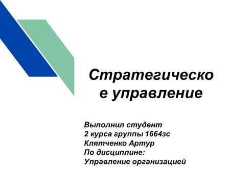 Стратегическо е управление Выполнил студент 2 курса группы 1664 зс Клятченко Артур По дисциплине: Управление организацией.