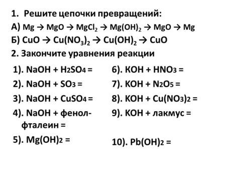 1.Решите цепочки превращений: А) Mg MgO MgCl 2 Mg(OH) 2 MgO Mg Б) CuO Cu(NO 3 ) 2 Cu(OH) 2 CuO 2. Закончите уравнения реакции 1). NaOH + H 2 SO 4 = 2).