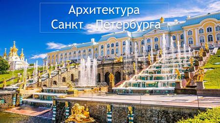 Архитектура Санкт - Петербурга. Санкт-Петербург – прекрасный город на Неве, город белых ночей, воспетый поэтами, увековеченный художниками.