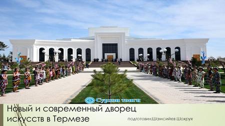 Новый и современный дворец искусств в Термезе подготовил:Шамсийев Шохрух.