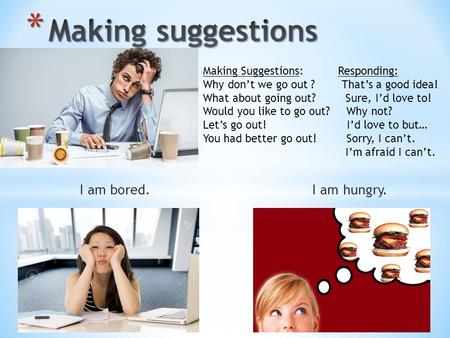 I am bored. I am hungry. Making Suggestions:Responding: Why dont we go out ? Thats a good idea! What about going out? Sure, Id love to! Would you like.