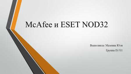 McAfee и ESET NOD32 Выполнила: Мазеина Юля Группа П-511.