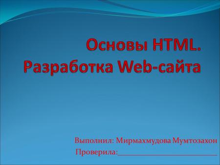 Выполнил: Мирмахмудова Мумтозахон Проверила:. Web-сайты и Web-страницы Web-сайт состоит из Web-страниц, объединенных гиперссылками. Web-страницы могут.