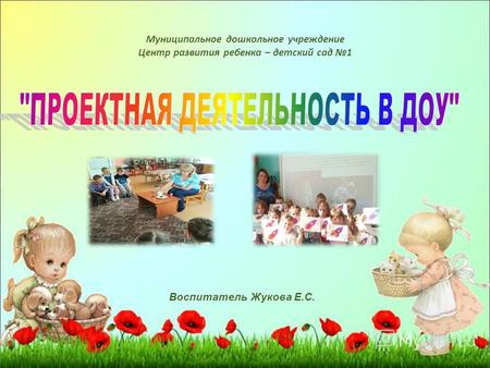 Муниципальное дошкольное учреждение Центр развития ребенка – детский сад 1 Воспитатель Жукова Е.С.